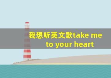 我想听英文歌take me to your heart